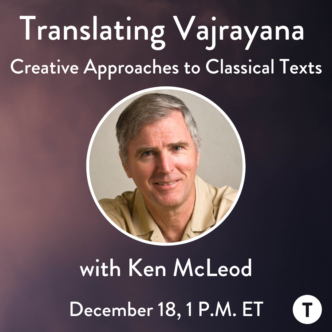 Translating Vajrayana: Creative Approaches to Classical Texts with Ken McLeod. December 18, 1 P.M. ET